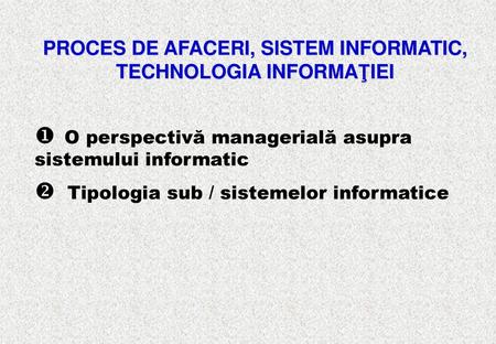 PROCES DE AFACERI, SISTEM INFORMATIC, TECHNOLOGIA INFORMAŢIEI