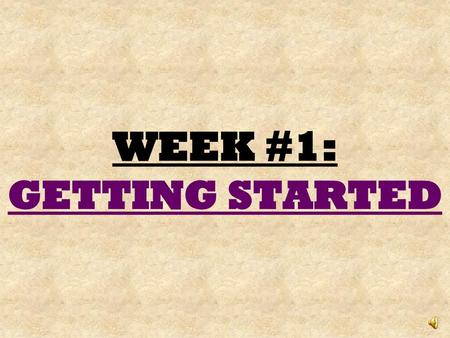 WEEK #1: GETTING STARTED