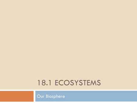 18.1 Ecosystems What are ecosystems made of? Our Biosphere.