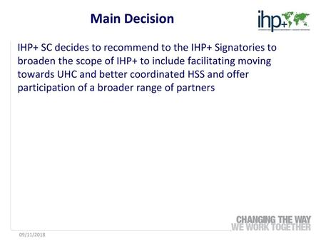 Main Decision IHP+ SC decides to recommend to the IHP+ Signatories to broaden the scope of IHP+ to include facilitating moving towards UHC and better.