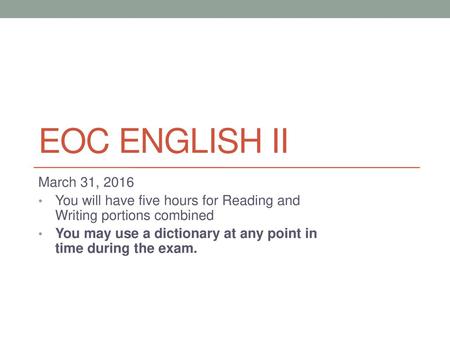 EOC English II March 31, 2016 You will have five hours for Reading and Writing portions combined You may use a dictionary at any point in time during the.