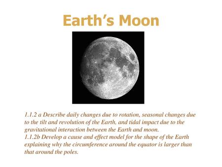 Earth’s Moon 1.1.2 a Describe daily changes due to rotation, seasonal changes due to the tilt and revolution of the Earth, and tidal impact due to the.