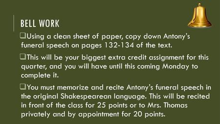 Bell Work Using a clean sheet of paper, copy down Antony’s funeral speech on pages 132-134 of the text. This will be your biggest extra credit assignment.