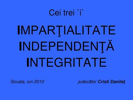 IMPARŢIALITATE INDEPENDENŢĂ INTEGRITATE Cei trei `i`