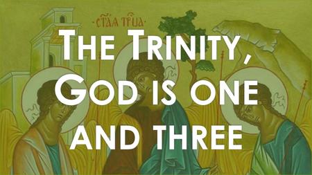 The Trinity, God is one and three