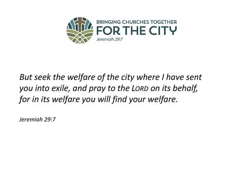 But seek the welfare of the city where I have sent you into exile, and pray to the Lord on its behalf, for in its welfare you will find your welfare.