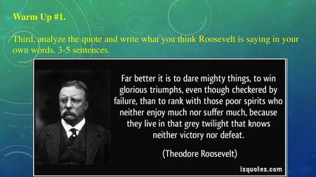 Warm Up #1. Third, analyze the quote and write what you think Roosevelt is saying in your own words. 3-5 sentences.