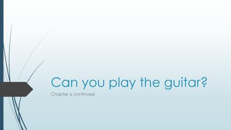 Can you play the guitar? Chapter 6 continued.