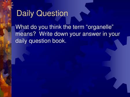 Daily Question What do you think the term “organelle” means? Write down your answer in your daily question book.