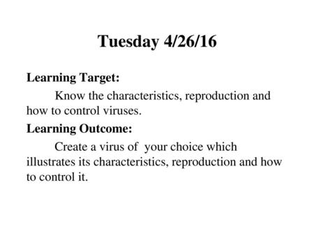 Tuesday 4/26/16 Learning Target: Know the characteristics, reproduction and how to control viruses. Learning Outcome: Create a virus of your choice which.