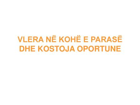 VLERA NË KOHË E PARASË DHE KOSTOJA OPORTUNE