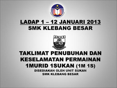 LADAP 1 – 12 JANUARI 2013 SMK KLEBANG BESAR TAKLIMAT PENUBUHAN DAN KESELAMATAN PERMAINAN 1MURID 1SUKAN (1M 1S) DISEDIAKAN OLEH UNIT SUKAN SMK KLEBANG.