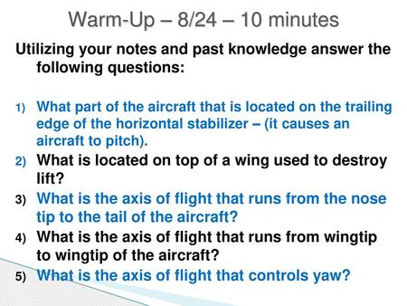 Warm-Up – 8/24 – 10 minutes Utilizing your notes and past knowledge answer the following questions: What part of the aircraft that is located on the trailing.