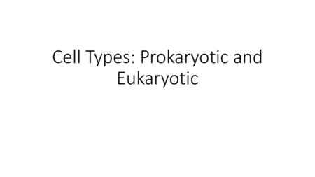 Cell Types: Prokaryotic and Eukaryotic