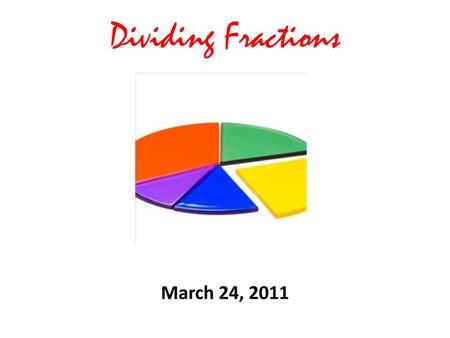 Dividing Fractions March 24, 2011.