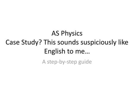 AS Physics Case Study? This sounds suspiciously like English to me…