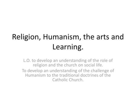 Religion, Humanism, the arts and Learning.