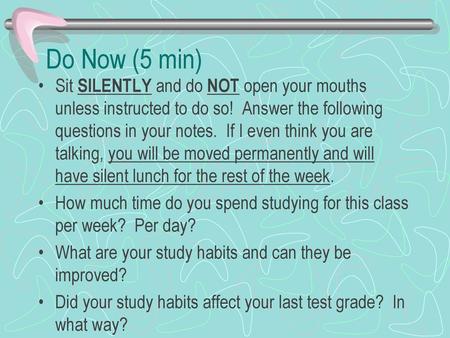 Do Now (5 min) Sit SILENTLY and do NOT open your mouths unless instructed to do so! Answer the following questions in your notes. If I even think you.