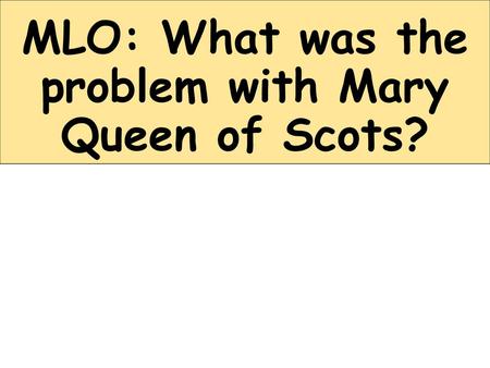 MLO: What was the problem with Mary Queen of Scots?