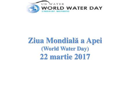 Ziua Mondială a Apei (World Water Day) 22 martie 2017