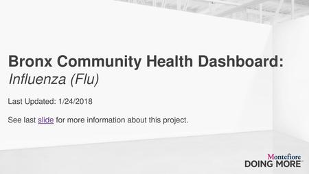 Bronx Community Health Dashboard: Influenza (Flu) Last Updated: 1/24/2018 See last slide for more information about this project.