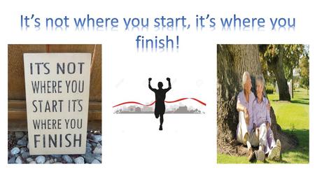 It’s not where you start, it’s where you finish!