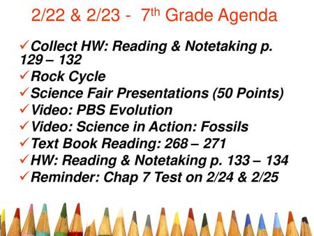 2/22 & 2/23 - 7th Grade Agenda Collect HW: Reading & Notetaking p. 129 – 132 Rock Cycle Science Fair Presentations (50 Points) Video: PBS Evolution Video: