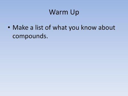 Warm Up Make a list of what you know about compounds.