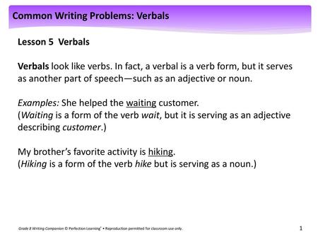 Lesson 5 Verbals Verbals look like verbs. In fact, a verbal is a verb form, but it serves as another part of speech—such as an adjective or noun. Examples: