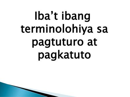 Iba’t ibang terminolohiya sa pagtuturo at pagkatuto