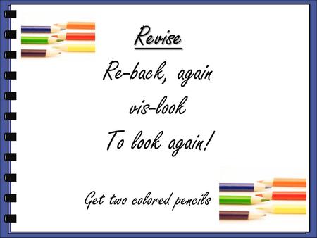 Revise Re-back, again vis-look To look again!