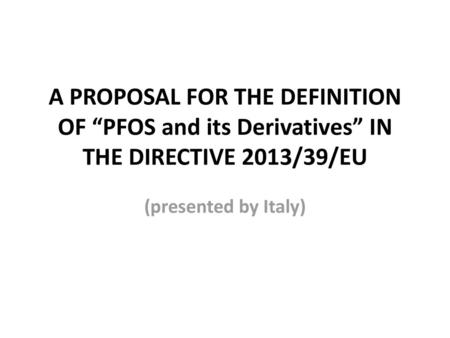 A PROPOSAL FOR THE DEFINITION OF “PFOS and its Derivatives” IN THE DIRECTIVE 2013/39/EU (presented by Italy)