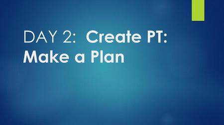 DAY 2: Create PT: Make a Plan