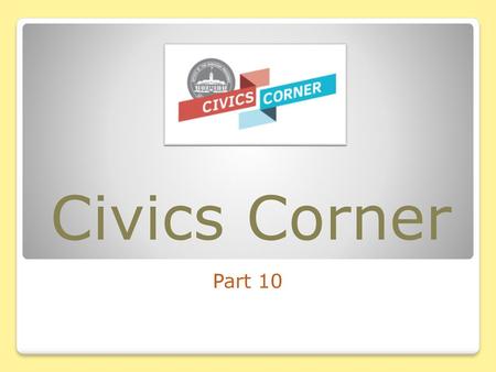 Civics Corner Part 10.