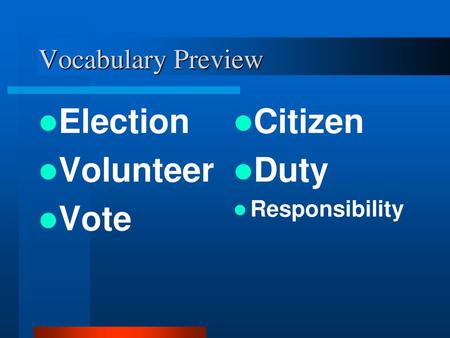 Vocabulary Preview Election Volunteer Vote Citizen Duty Responsibility.