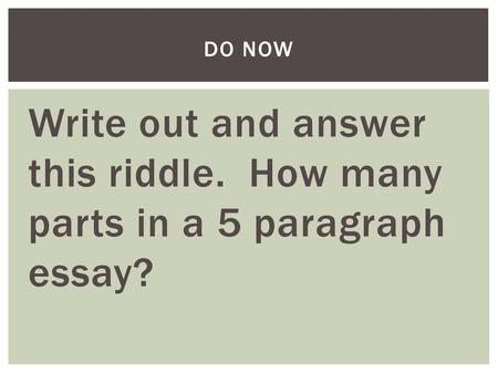 Do now Write out and answer this riddle. How many parts in a 5 paragraph essay?