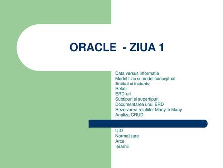 ORACLE - ZIUA 1 Data versus informatie Model fizic si model conceptual