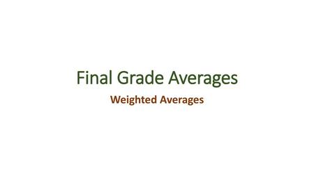 Final Grade Averages Weighted Averages.