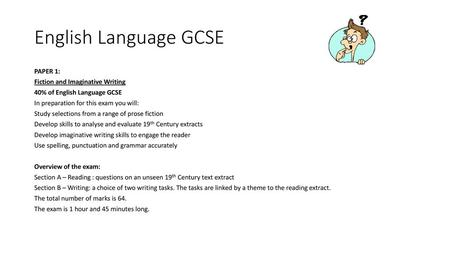 English Language GCSE PAPER 1: Fiction and Imaginative Writing 40% of English Language GCSE In preparation for this exam you will: Study selections from.