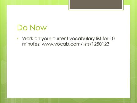 Do Now Work on your current vocabulary list for 10 minutes: www.vocab.com/lists/1250123.