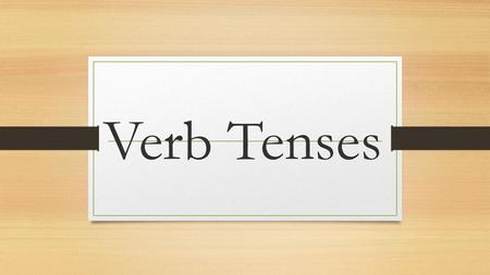 Verb Tenses.