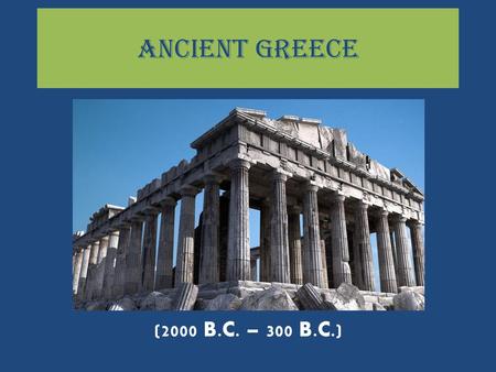 Ancient Greece (2000 B.C. – 300 B.C.).