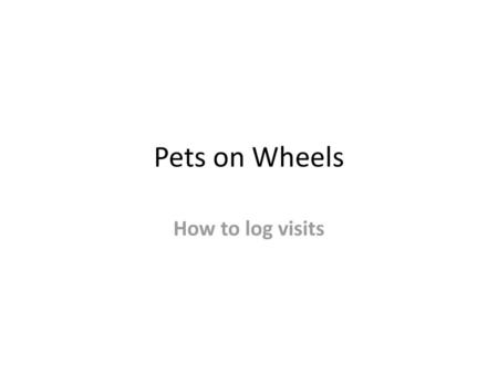 Pets on Wheels How to log visits Go to website: www.petsonwheels.org.