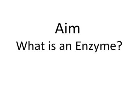 Aim What is an Enzyme?.