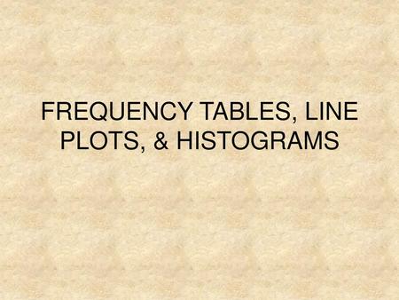 FREQUENCY TABLES, LINE PLOTS, & HISTOGRAMS