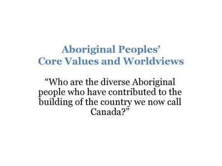 Aboriginal Peoples’ Core Values and Worldviews