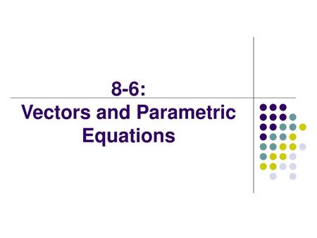 8-6: Vectors and Parametric Equations