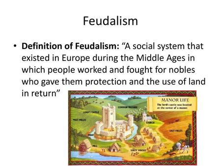 Feudalism Definition of Feudalism: “A social system that existed in Europe during the Middle Ages in which people worked and fought for nobles who gave.