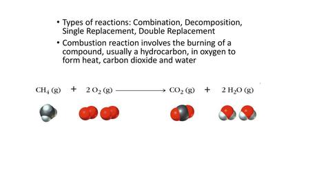 Types of reactions: Combination, Decomposition, Single Replacement, Double Replacement Combustion reaction involves the burning of a compound, usually.