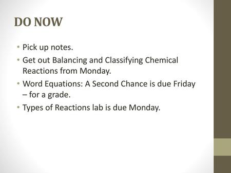 DO NOW Pick up notes. Get out Balancing and Classifying Chemical Reactions from Monday. Word Equations: A Second Chance is due Friday – for a grade. Types.